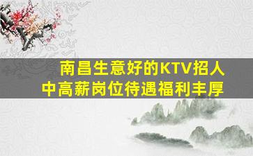 南昌生意好的KTV招人中高薪岗位待遇福利丰厚